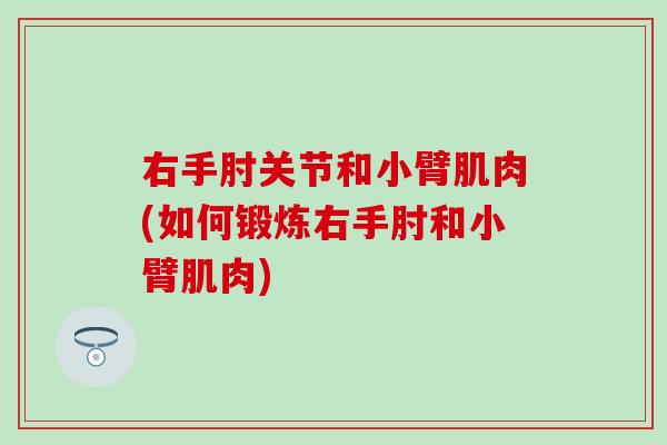 右手肘关节和小臂肌肉(如何锻炼右手肘和小臂肌肉)