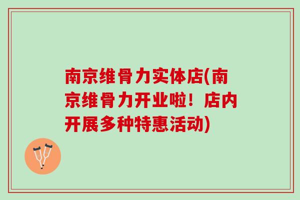 南京维骨力实体店(南京维骨力开业啦！店内开展多种特惠活动)