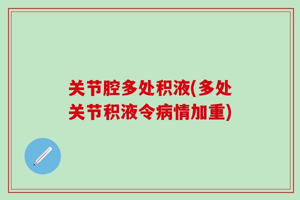 关节腔多处积液(多处关节积液令情加重) 关节腔多处积液(多处关节积液令情加重)
