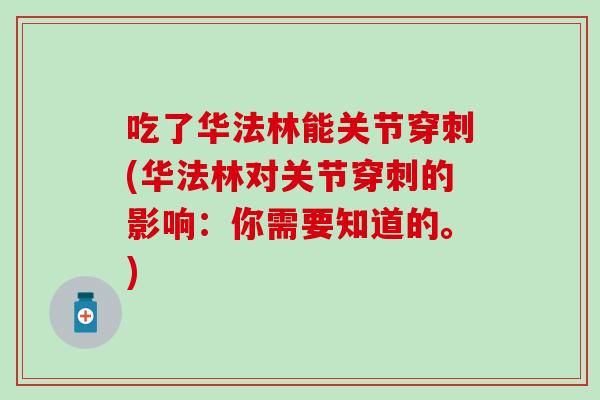 吃了华法林能关节穿刺(华法林对关节穿刺的影响：你需要知道的。)