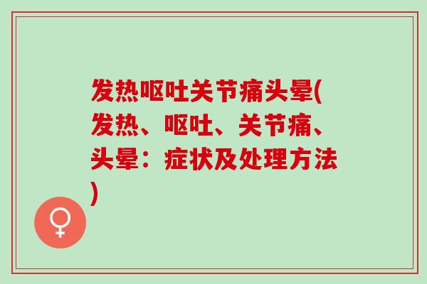 发热呕吐关节痛头晕(发热、呕吐、关节痛、头晕：症状及处理方法)
