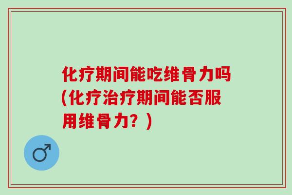 期间能吃维骨力吗(期间能否服用维骨力?) 期间能吃维骨力吗(期间能否服用维骨力?)