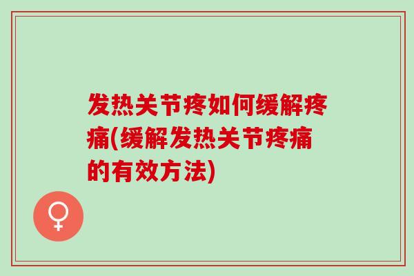 发热关节疼如何缓解疼痛(缓解发热关节疼痛的有效方法)