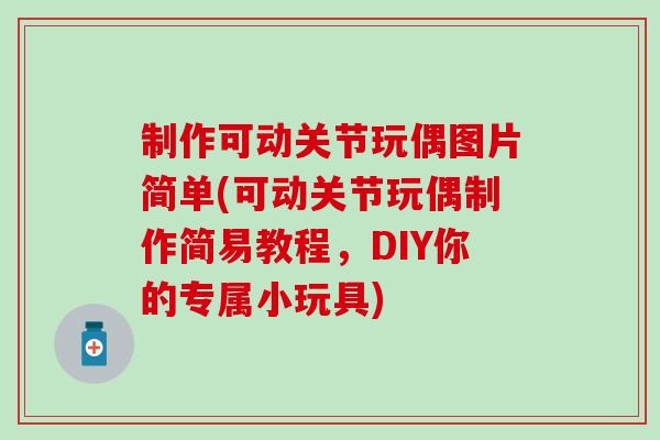 制作可动关节玩偶图片简单(可动关节玩偶制作简易教程，DIY你的专属小玩具)