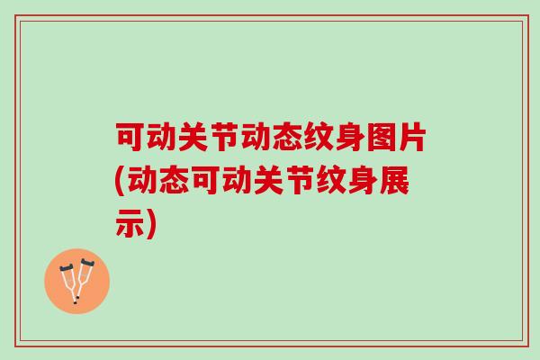 可动关节动态纹身图片(动态可动关节纹身展示)