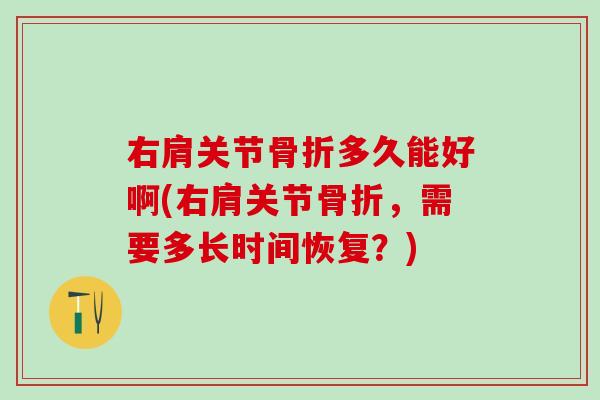 右肩关节多久能好啊(右肩关节,需要多长时间恢复?) 右肩关节多久能好啊(右肩关节,需要多长时间恢复?)