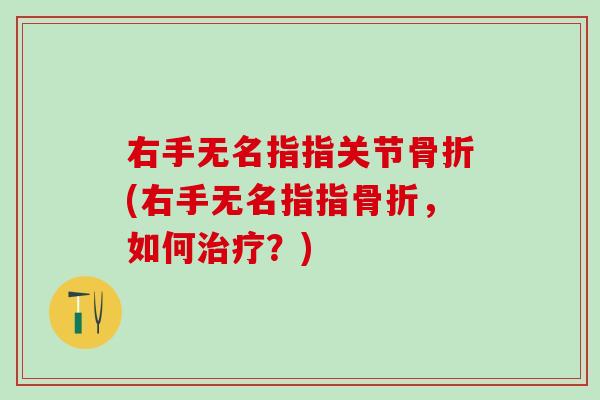 右手无名指指关节(右手无名指指,如何?) 右手无名指指关节(右手无名指指,如何?)