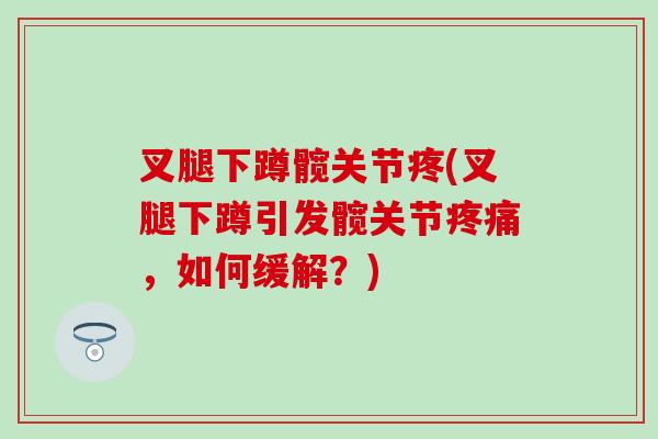 叉腿下蹲髋关节疼(叉腿下蹲引发髋关节疼痛，如何缓解？)