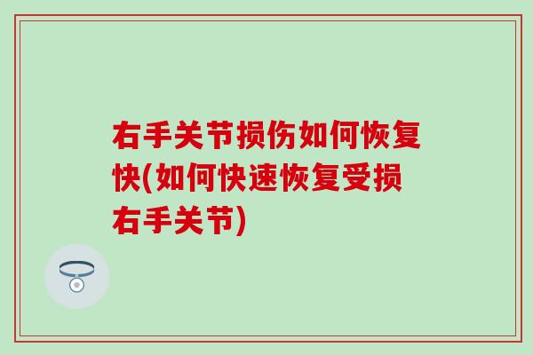 右手关节损伤如何恢复快(如何快速恢复受损右手关节)