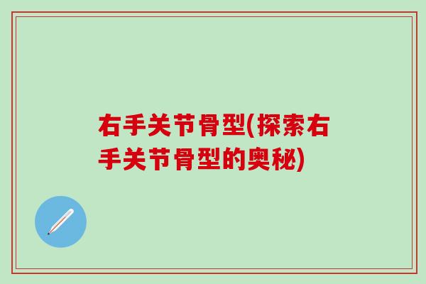 右手关节骨型(探索右手关节骨型的奥秘)