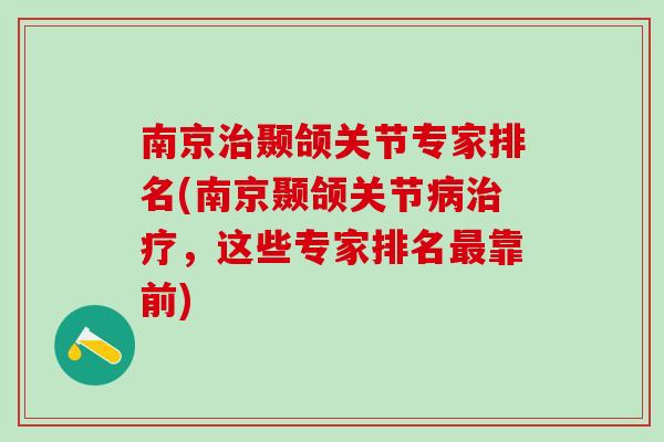 南京治颞颌关节专家排名(南京颞颌关节病治疗，这些专家排名最靠前)