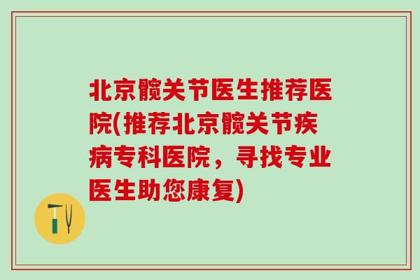 北京髋关节医生推荐医院(推荐北京髋关节疾病专科医院，寻找专业医生助您康复)