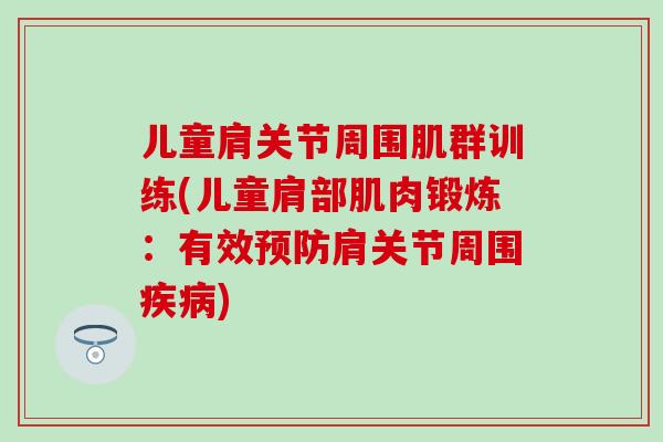 儿童肩关节周围肌群训练(儿童肩部肌肉锻炼:有效肩关节周围) 儿童肩关节周围肌群训练(儿童肩部肌肉锻炼:有效肩关节周围)