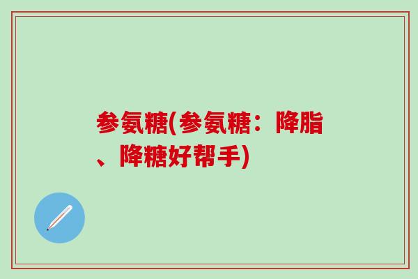 参氨糖(参氨糖：降脂、降糖好帮手)