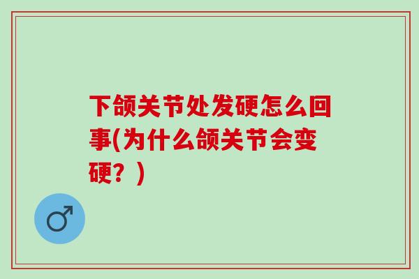 下颌关节处发硬怎么回事(为什么颌关节会变硬?) 下颌关节处发硬怎么回事(为什么颌关节会变硬?)