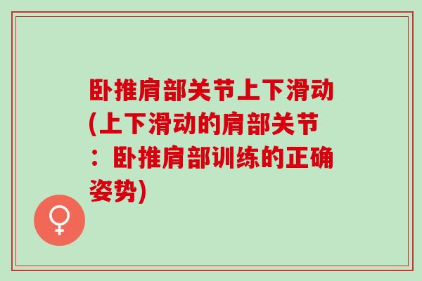 卧推肩部关节上下滑动(上下滑动的肩部关节：卧推肩部训练的正确姿势)
