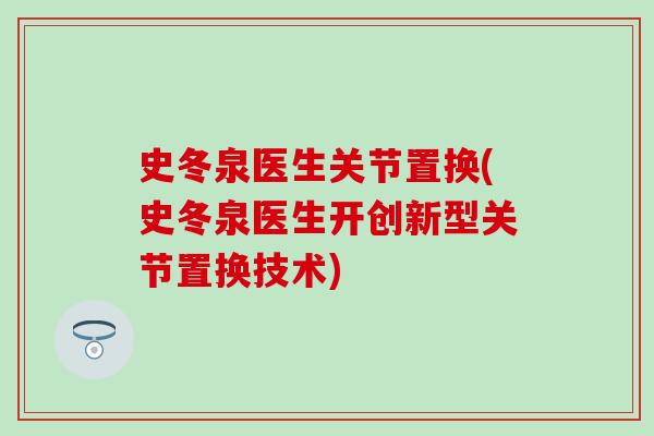史冬泉医生关节置换(史冬泉医生开创新型关节置换技术)
