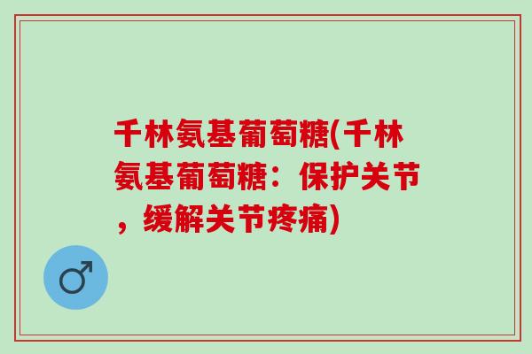 千林氨基葡萄糖(千林氨基葡萄糖：保护关节，缓解关节疼痛)