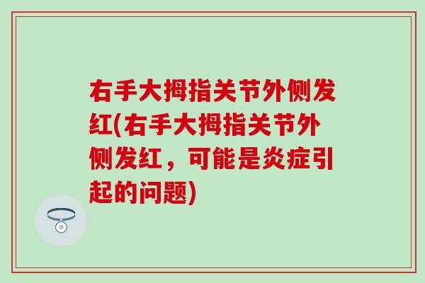 右手大拇指关节外侧发红(右手大拇指关节外侧发红，可能是炎症引起的问题)