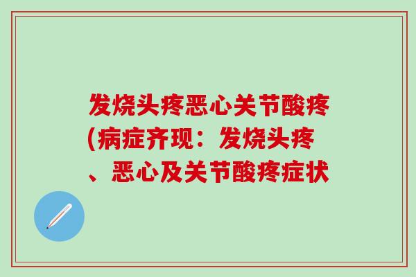 发烧头疼恶心关节酸疼(病症齐现：发烧头疼、恶心及关节酸疼症状