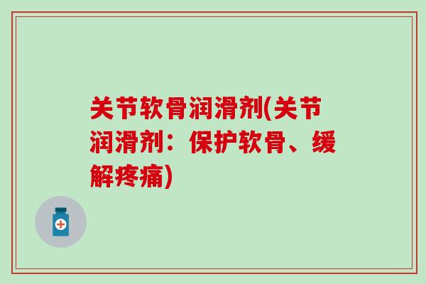 关节软骨润滑剂(关节润滑剂：保护软骨、缓解疼痛)