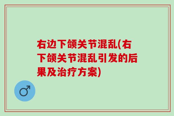 右边下颌关节混乱(右下颌关节混乱引发的后果及治疗方案)