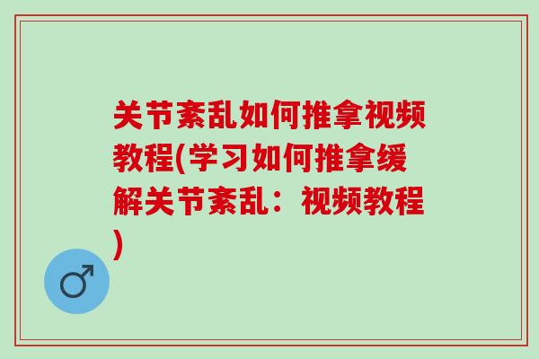 关节紊乱如何推拿视频教程(学习如何推拿缓解关节紊乱:视频教程) 关节紊乱如何推拿视频教程(学习如何推拿缓解关节紊乱:视频教程)