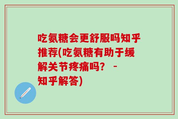吃氨糖会更舒服吗知乎推荐(吃氨糖有助于缓解关节疼痛吗？ - 知乎解答)