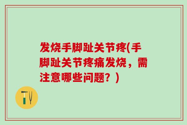 发烧手脚趾关节疼(手脚趾关节疼痛发烧，需注意哪些问题？)