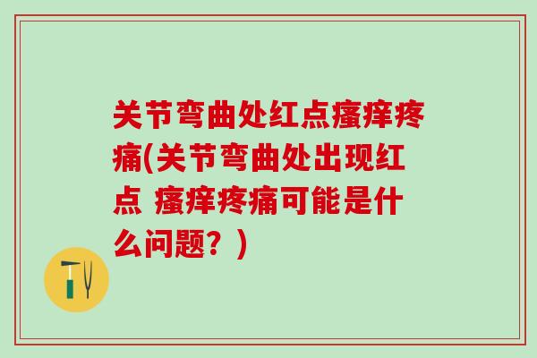 关节弯曲处红点瘙痒疼痛(关节弯曲处出现红点 瘙痒疼痛可能是什么问题？)