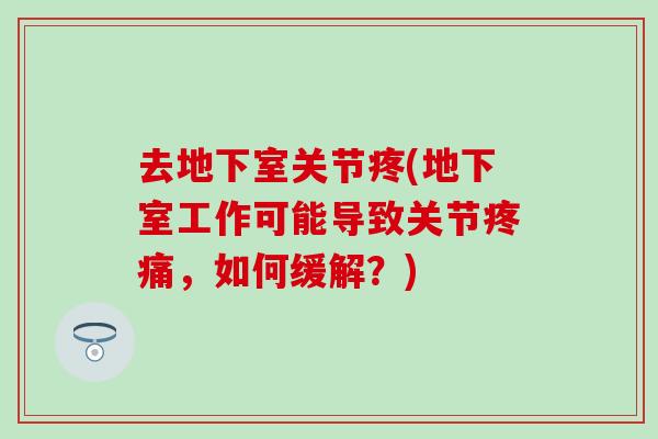 去地下室关节疼(地下室工作可能导致关节疼痛，如何缓解？)
