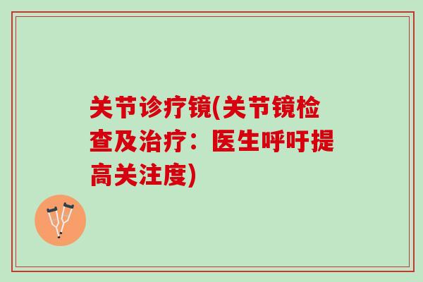 关节诊疗镜(关节镜检查及治疗：医生呼吁提高关注度)