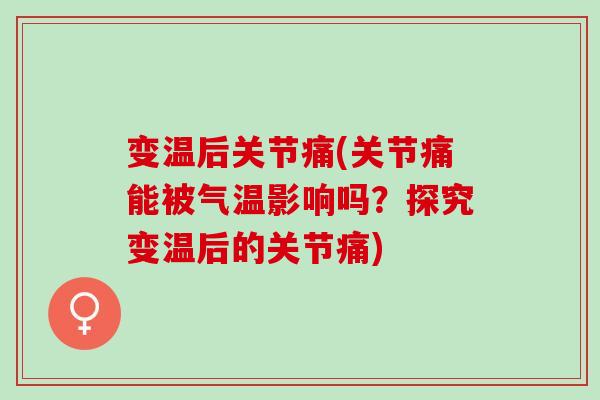 变温后关节痛(关节痛能被气温影响吗？探究变温后的关节痛)