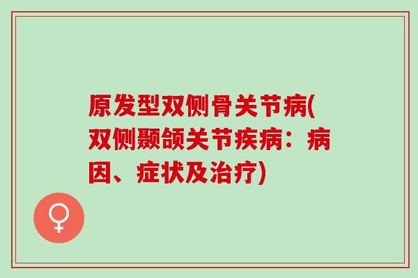 原发型双侧骨关节病(双侧颞颌关节疾病：病因、症状及治疗)