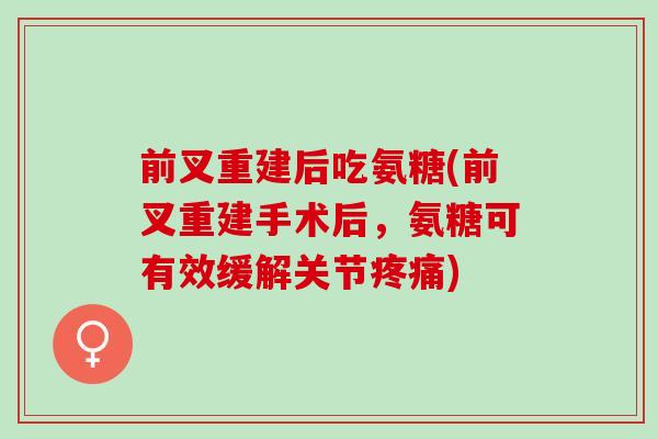 前叉重建后吃氨糖(前叉重建手术后，氨糖可有效缓解关节疼痛)