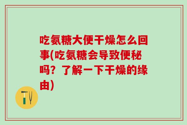 吃氨糖大便干燥怎么回事(吃氨糖会导致吗?了解一下干燥的缘由) 吃氨糖大便干燥怎么回事(吃氨糖会导致吗?了解一下干燥的缘由)