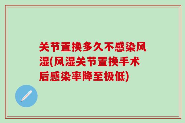 关节置换多久不感染风湿(风湿关节置换手术后感染率降至极低)