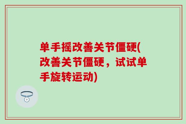 单手摇改善关节僵硬(改善关节僵硬，试试单手旋转运动)