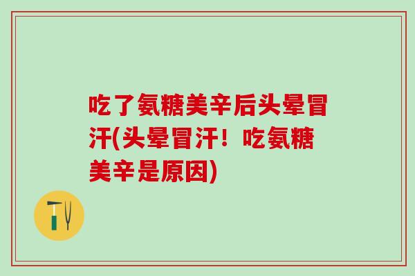 吃了氨糖美辛后头晕冒汗(头晕冒汗！吃氨糖美辛是原因)