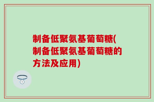 制备低聚氨基葡萄糖(制备低聚氨基葡萄糖的方法及应用)