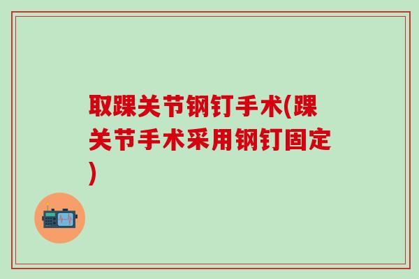 取踝关节钢钉手术(踝关节手术采用钢钉固定)