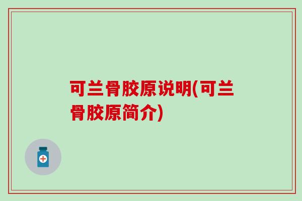 可兰骨胶原说明(可兰骨胶原简介)