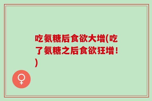 吃氨糖后食欲大增(吃了氨糖之后食欲狂增！)