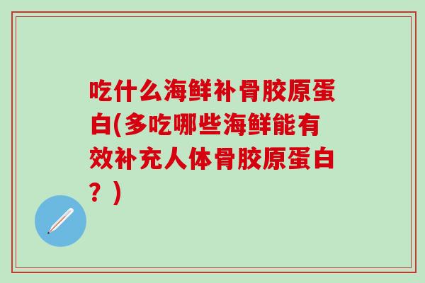 吃什么海鲜补骨胶原蛋白(多吃哪些海鲜能有效补充人体骨胶原蛋白？)