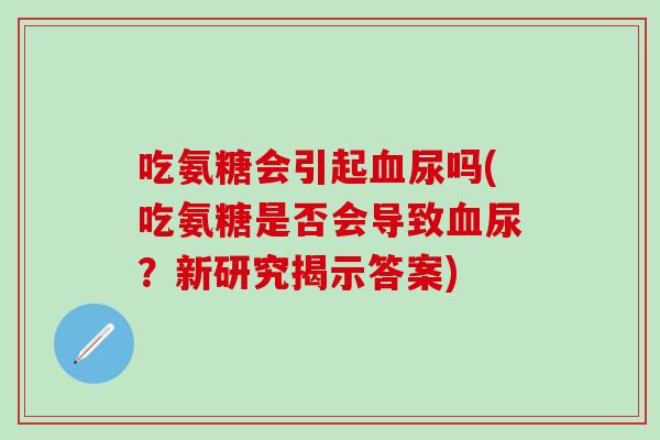 吃氨糖会引起血尿吗(吃氨糖是否会导致血尿？新研究揭示答案)