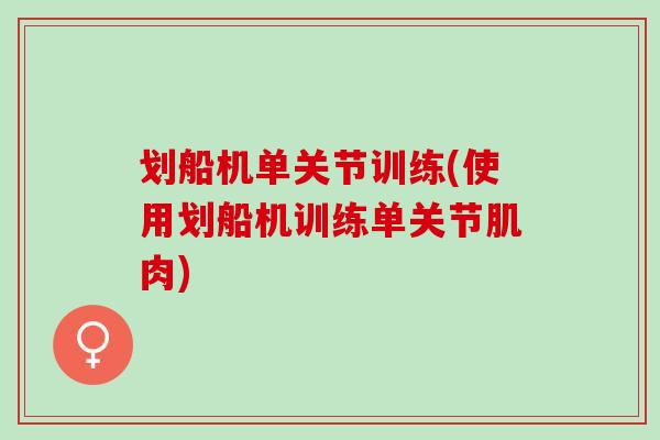 划船机单关节训练(使用划船机训练单关节肌肉)