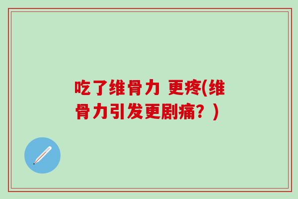 吃了维骨力 更疼(维骨力引发更剧痛？)