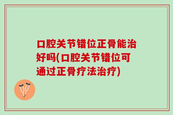 口腔关节错位正骨能好吗(口腔关节错位可通过正骨疗法)