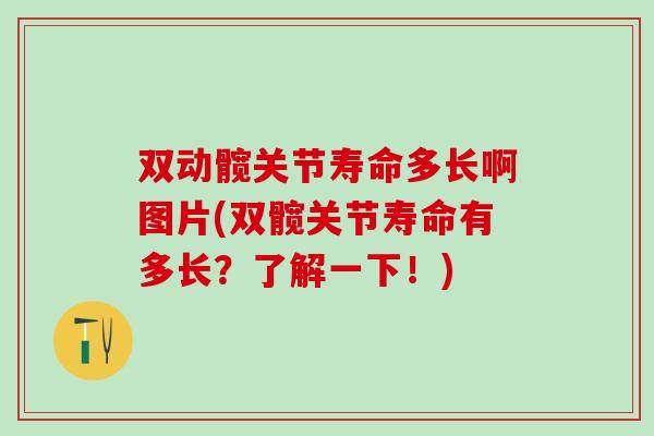 双动髋关节寿命多长啊图片(双髋关节寿命有多长?了解一下!) 双动髋关节寿命多长啊图片(双髋关节寿命有多长?了解一下!)