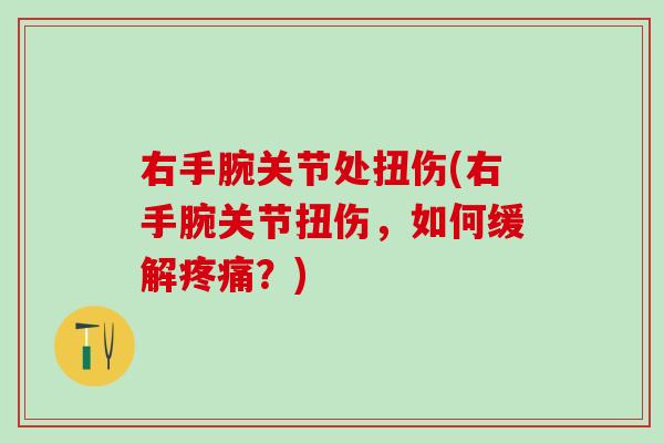 右手腕关节处扭伤(右手腕关节扭伤，如何缓解疼痛？)